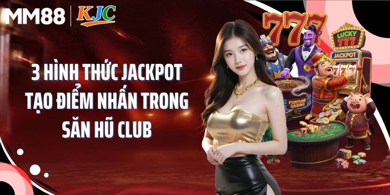 3 hình thức jackpot tạo điểm nhấn trong săn hũ club