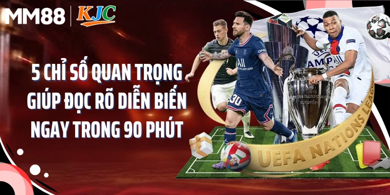 5 chỉ số quan trọng giúp đọc rõ diễn biến ngay trong 90 phút