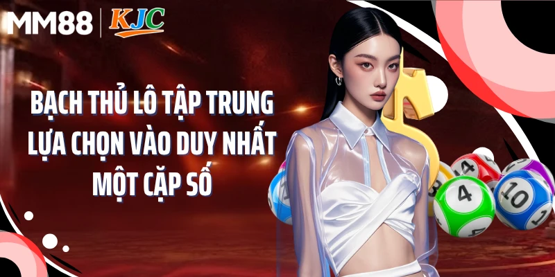 Bạch thủ lô tập trung lựa chọn vào duy nhất một cặp số