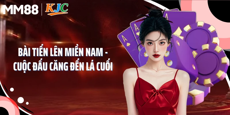 Bài Tiến Lên Miền Nam - Cuộc Đấu Căng Đến Lá Cuối