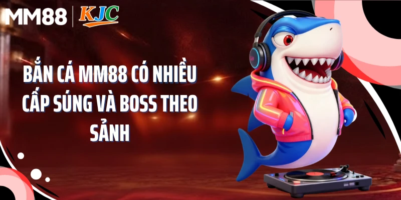 Bắn cá MM88 có nhiều cấp súng và boss theo sảnh