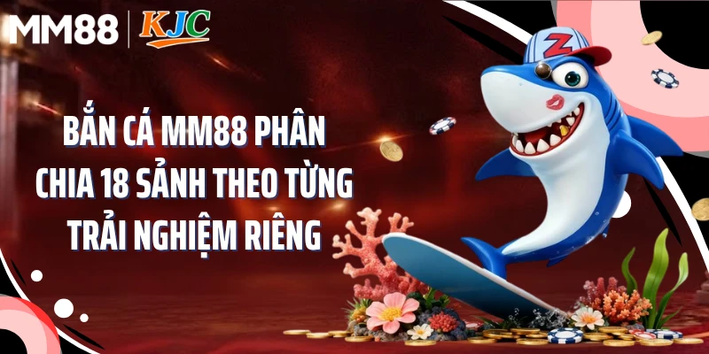 Bắn cá MM88 phân chia 18 sảnh theo từng trải nghiệm riêng