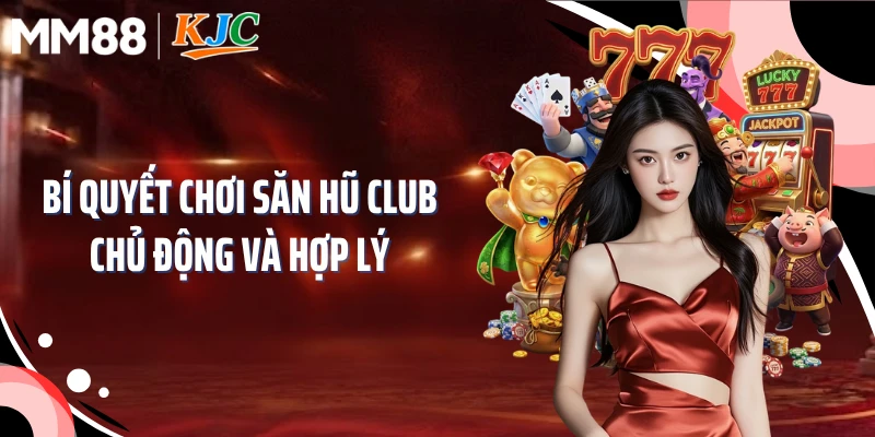 Bí quyết chơi săn hũ club chủ động và hợp lý