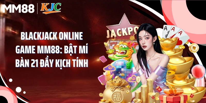Blackjack Online Game MM88: Bật Mí Bàn 21 Đầy Kịch Tính