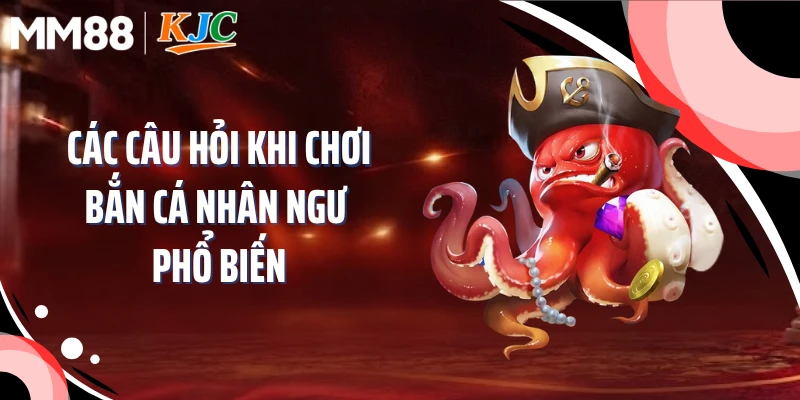 Các câu hỏi khi chơi bắn cá nhân ngư phổ biến