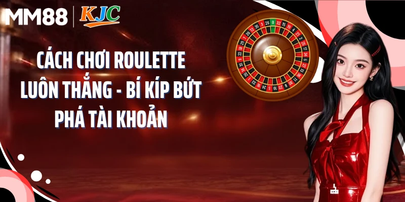Cách Chơi Roulette Luôn Thắng - Bí Kíp Bứt Phá Tài Khoản