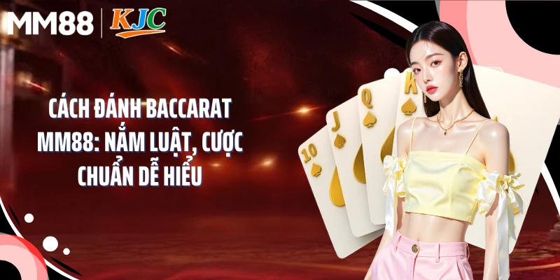 Cách Đánh Baccarat MM88: Nắm Luật, Cược Chuẩn Dễ Hiểu
