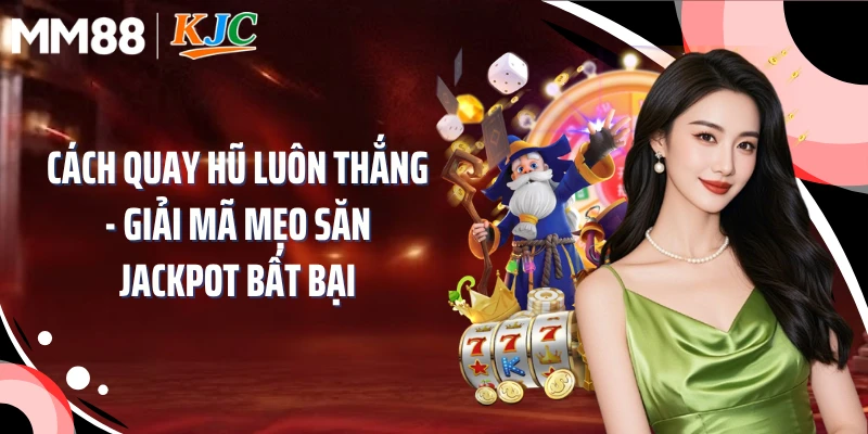 Cách Quay Hũ Luôn Thắng - Giải Mã Mẹo Săn Jackpot Bất Bại