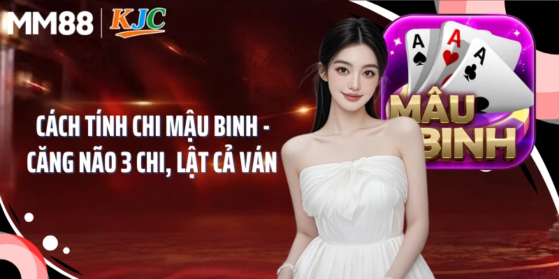 Cách Tính Chi Mậu Binh - Căng Não 3 Chi, Lật Cả Ván 