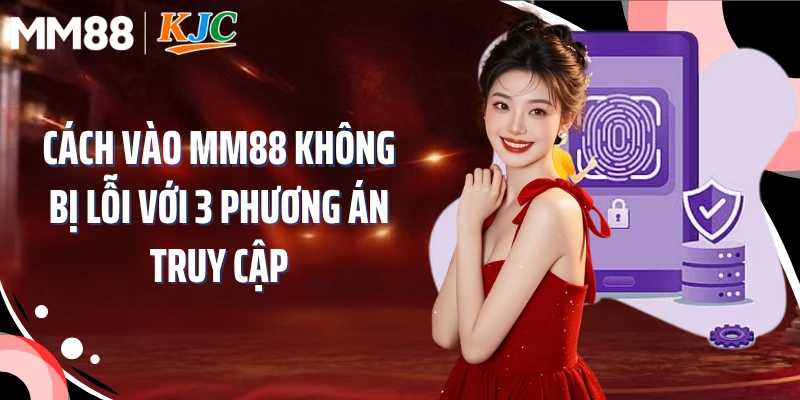 Cách vào MM88 không bị lỗi với 3 phương án truy cập