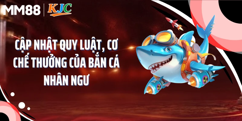 Cập nhật quy luật, cơ chế thưởng của bắn cá nhân ngư