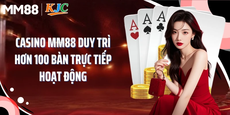 Casino MM88 duy trì hơn 100 bàn trực tiếp hoạt động