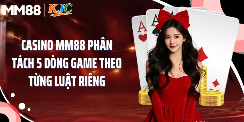 Casino MM88 phân tách 5 dòng game theo từng luật riêng
