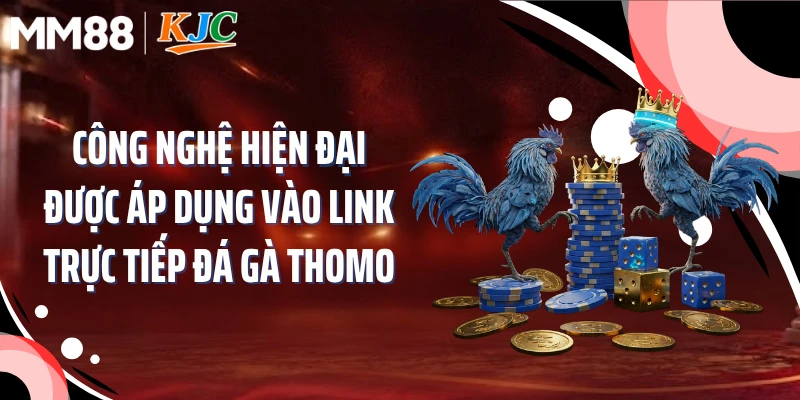 Công nghệ hiện đại được áp dụng vào link trực tiếp đá gà Thomo