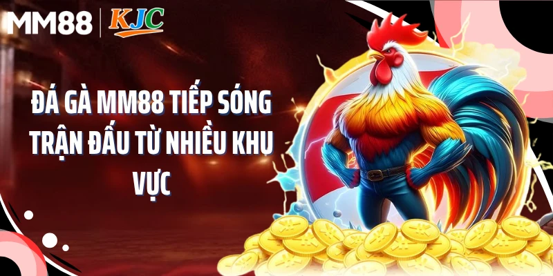 Đá gà MM88 tiếp sóng trận đấu từ nhiều khu vực