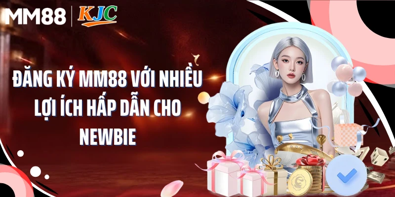 Đăng ký MM88 với nhiều lợi ích hấp dẫn cho newbie