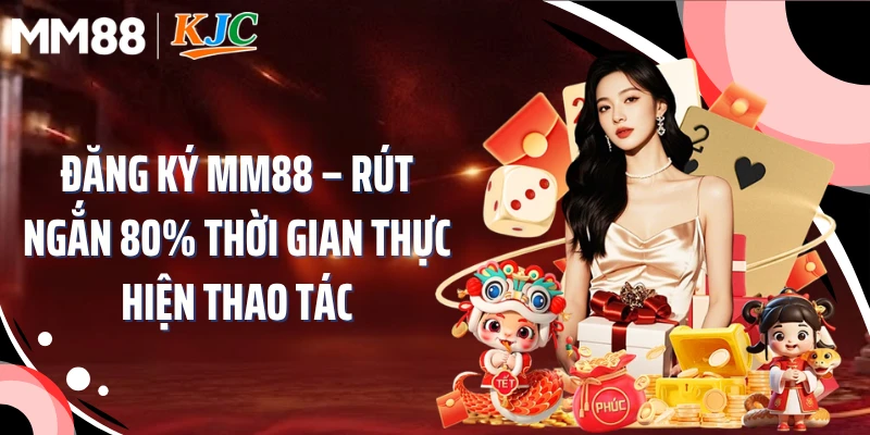 Đăng Ký MM88 – Rút Ngắn 80% Thời Gian Thực Hiện Thao Tác