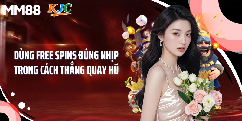 Dùng Free Spins đúng nhịp trong cách thắng quay hũ