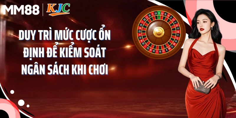 Duy trì mức cược ổn định để kiểm soát ngân sách khi chơi