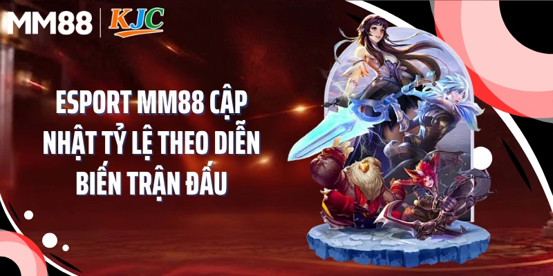 Esport MM88 cập nhật tỷ lệ theo diễn biến trận đấu