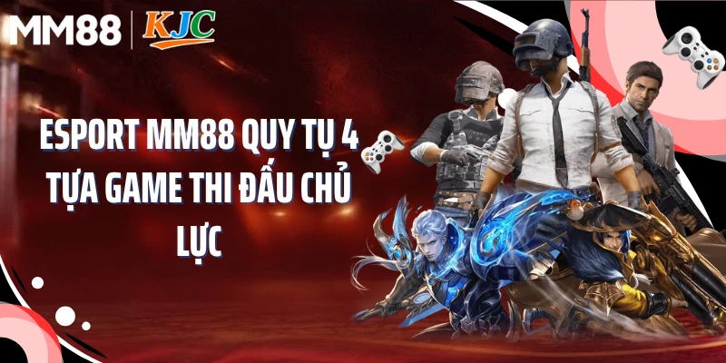 Esport MM88 quy tụ 4 tựa game thi đấu chủ lực