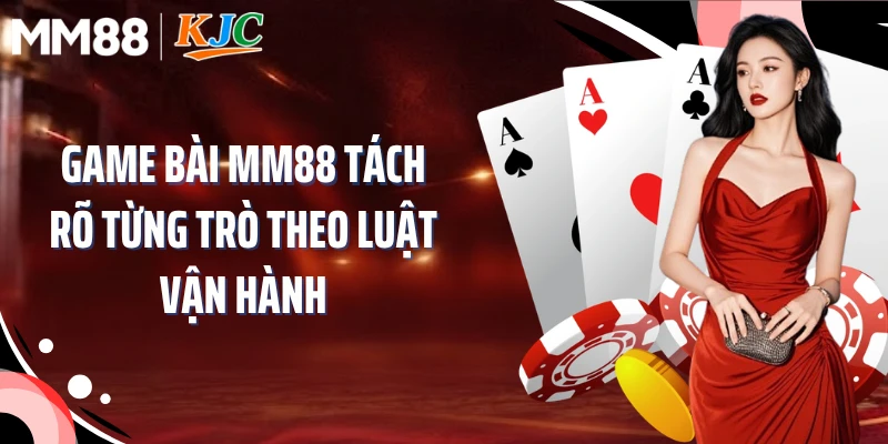 Game bài MM88 tách rõ từng trò theo luật vận hành
