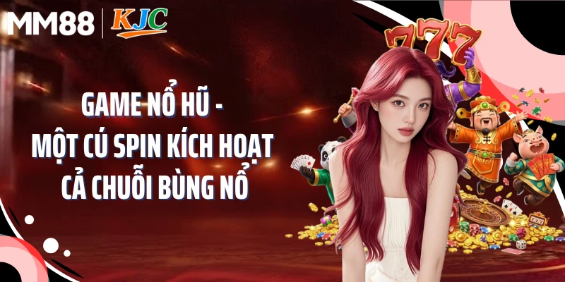 Game Nổ Hũ - Một Cú Spin Kích Hoạt Cả Chuỗi Bùng Nổ