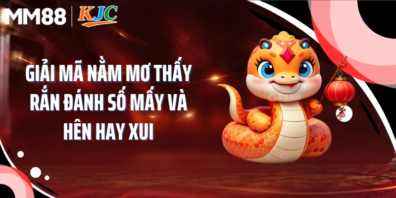 Giải mã nằm mơ thấy rắn đánh số mấy và hên hay xui