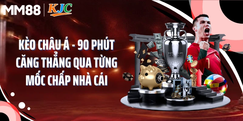 Kèo Châu Á - 90 Phút Căng Thẳng Qua Từng Mốc Chấp Nhà Cái