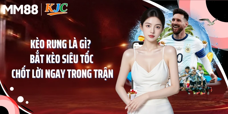 Kèo Rung Là Gì?  Bắt Kèo Siêu Tốc Chốt Lời Ngay Trong Trận