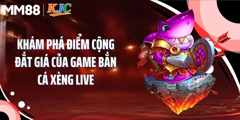 Khám phá điểm cộng đắt giá của game bắn cá xèng live