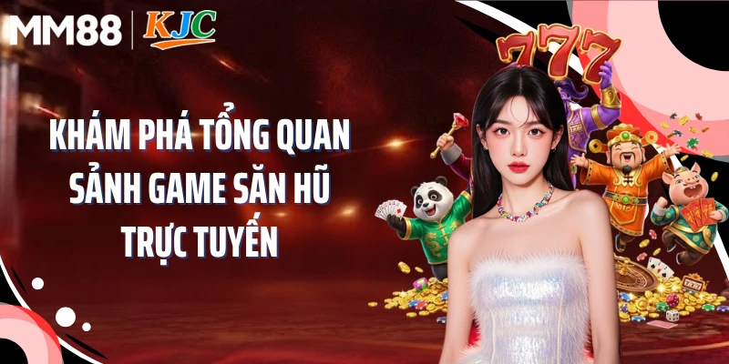 Khám phá tổng quan sảnh game săn hũ trực tuyến