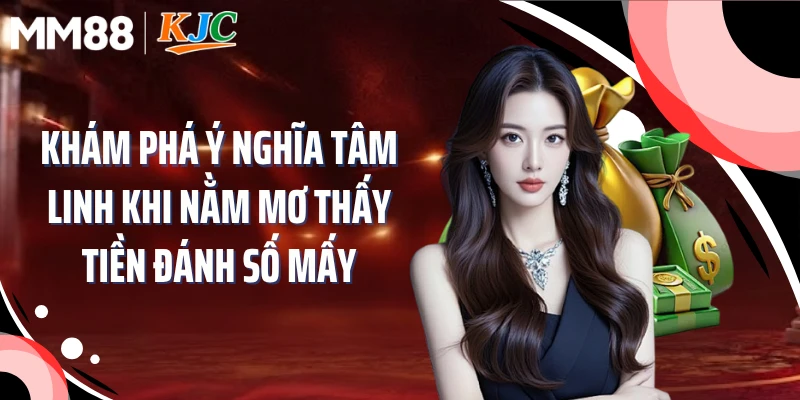 Khám phá ý nghĩa tâm linh khi nằm mơ thấy tiền đánh số mấy