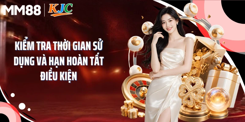 Kiểm tra thời gian sử dụng và hạn hoàn tất điều kiện