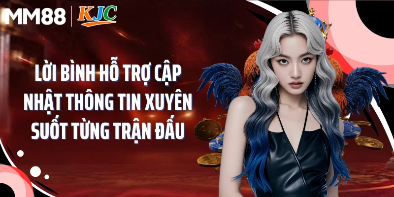 Lời bình hỗ trợ cập nhật thông tin xuyên suốt từng trận đấu