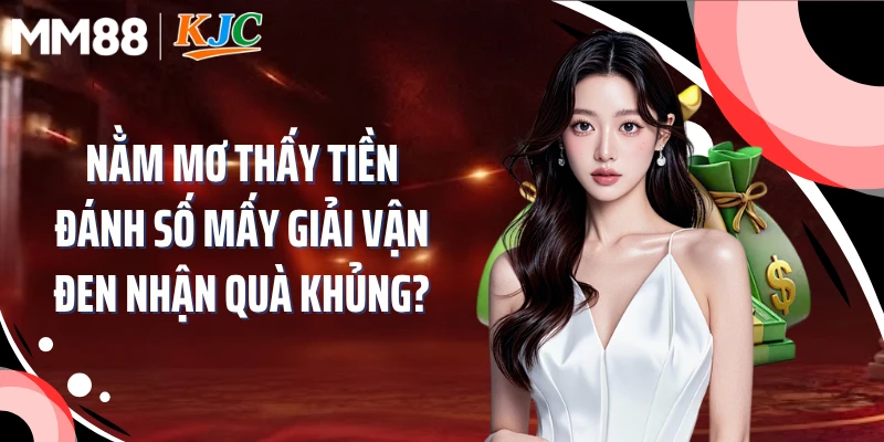 Nằm Mơ Thấy Tiền Đánh Số Mấy Giải Vận Đen Nhận Quà Khủng?
