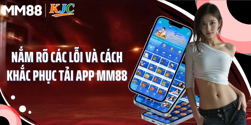 Nắm rõ các lỗi và cách khắc phục tải app MM88