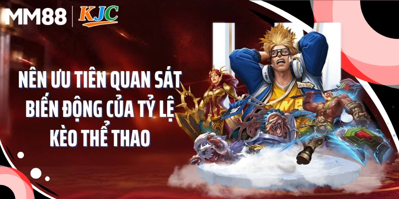Nên ưu tiên quan sát biến động của tỷ lệ kèo thể thao