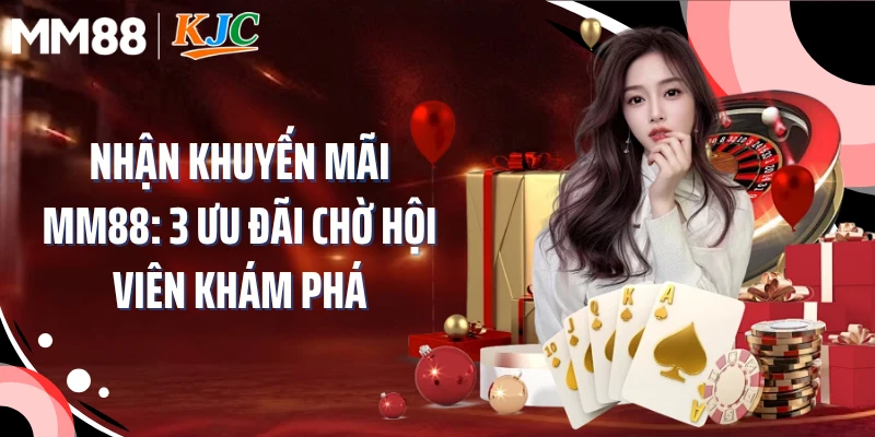 Nhận Khuyến Mãi MM88: 3 Ưu Đãi Chờ Hội Viên Khám Phá
