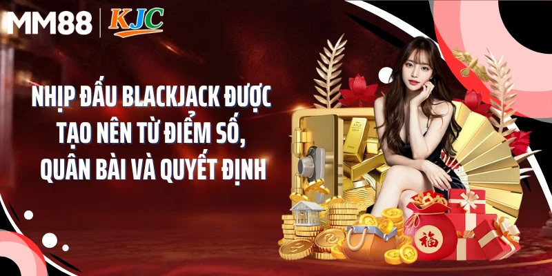 Nhịp đấu blackjack được tạo nên từ điểm số, quân bài và quyết định
