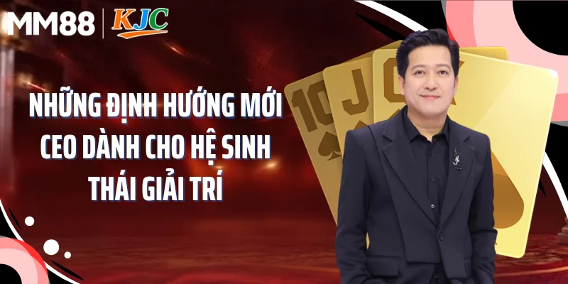 Những định hướng mới CEO dành cho hệ sinh thái giải trí