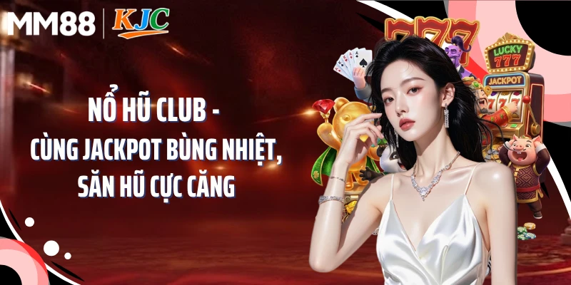 Nổ Hũ Club - Cùng Jackpot Bùng Nhiệt, Săn Hũ Cực Căng