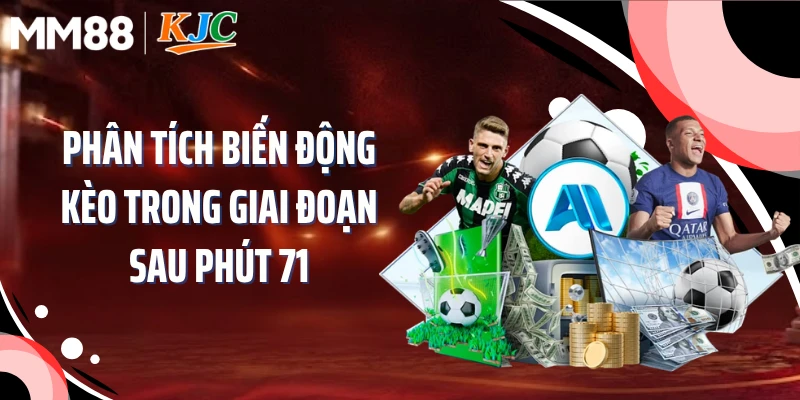 Phân tích biến động kèo trong giai đoạn sau phút 71