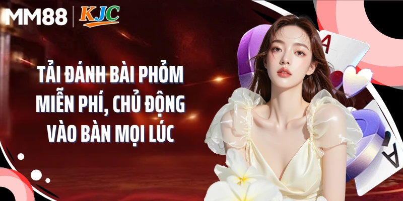 Tải đánh bài phỏm miễn phí, chủ động vào bàn mọi lúc