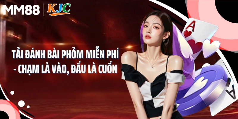 Tải Đánh Bài Phỏm Miễn Phí - Chạm Là Vào, Đấu Là Cuốn