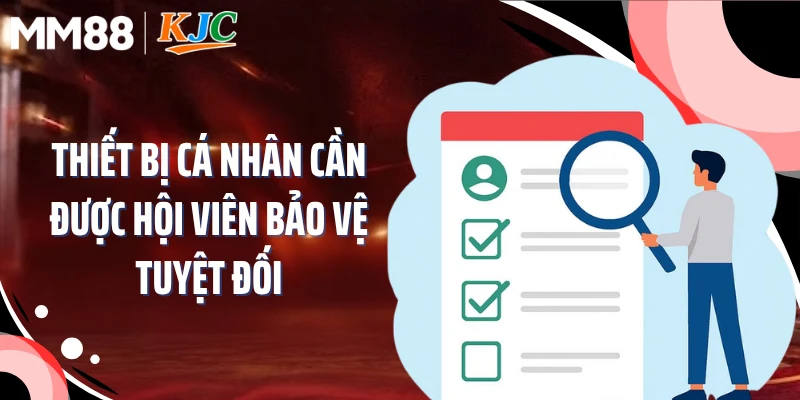 Thiết bị cá nhân cần được hội viên bảo vệ tuyệt đối