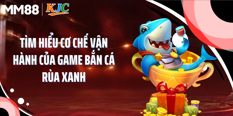 Tìm hiểu cơ chế vận hành của game bắn cá rùa xanh