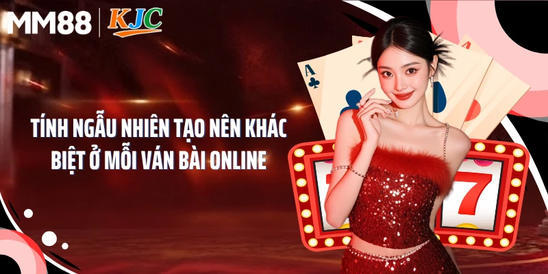 Tính ngẫu nhiên tạo nên khác biệt ở mỗi ván bài online