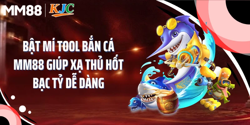 Bật Mí Tool Bắn Cá MM88 Giúp Xạ Thủ Hốt Bạc Tỷ Dễ Dàng