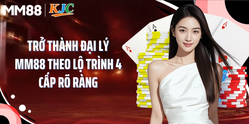 Trở thành đại lý MM88 theo lộ trình 4 cấp rõ ràng